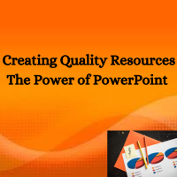 Creating Quality Resources - The Power of PowerPoint (P) (PP)